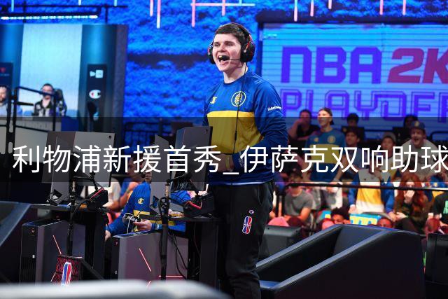 利物浦新援首秀 伊萨克双响助球队全取三分