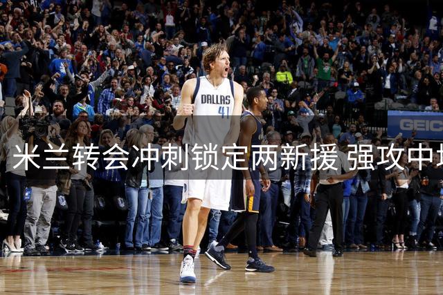 米兰转会冲刺锁定两新援 强攻中场补关键一环